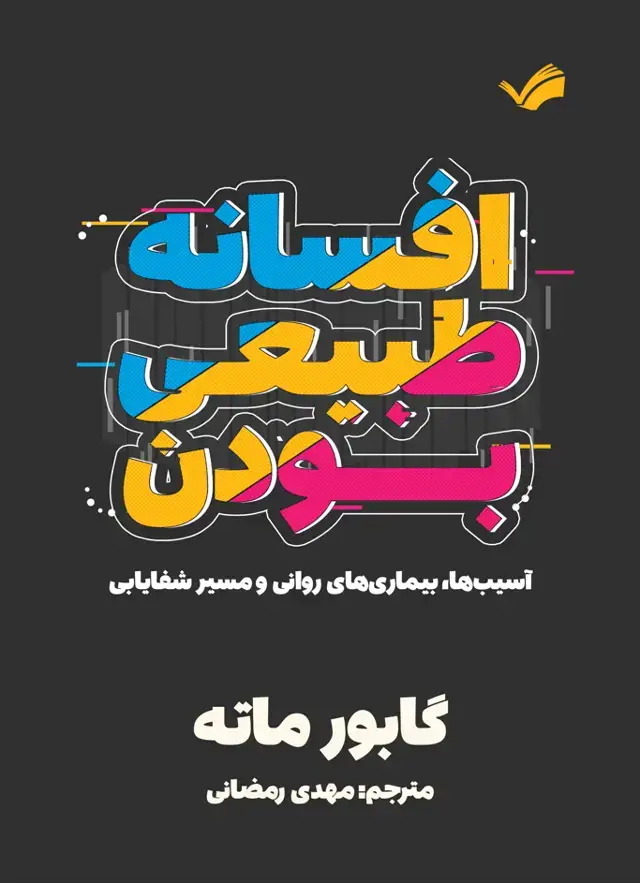 جلد کتاب افسانه طبیعی بودن - آسیب‌ها، بیماری‌های روانی و مسیر شفایابی