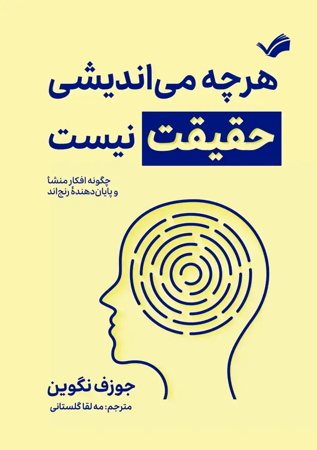 جلد کتاب هر چه می اندیشی حقیقت نیست - چگونه افکار منشا و پایان دهنده رنج اند