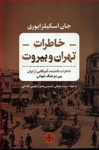 جلد کتاب خاطرات تهران و بیروت - خاطرات دانشمند آمریکایی از ایران بین دو جنگ جهانی