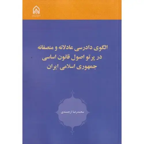جلد کتاب الگوی دادرسی عادلانه و منصفانه در پرتو اصل قانون اساسی جمهوری اسلامی ایران