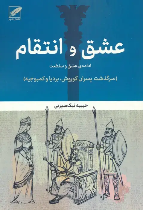 جلد کتاب عشق و انتقام:ادامه عشق و سلطنت (سرگذشت پسران کوروش،بردیا و کمبوجیه)