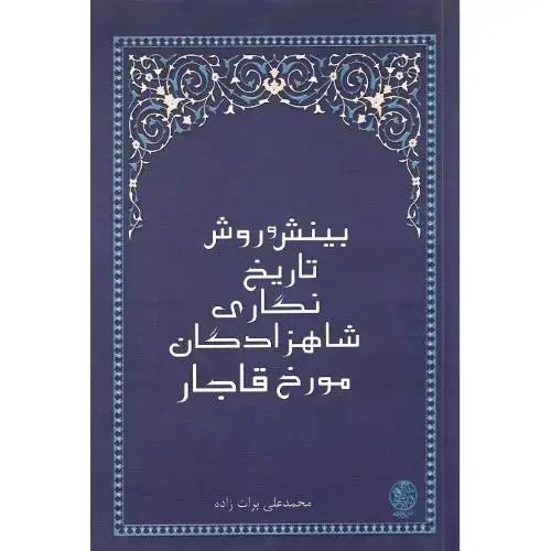 جلد کتاب بینش و روش تاریخنگاری شاهزادگان مورخ قاجار
