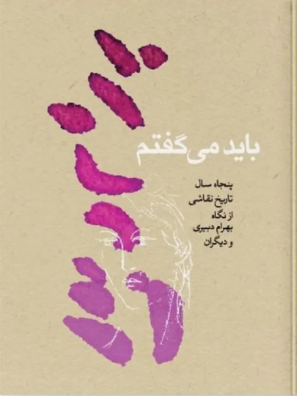 باید می گفتم پنجاه سال تاریخ نقاشی از نگاه بهرام دبیری و دیگران